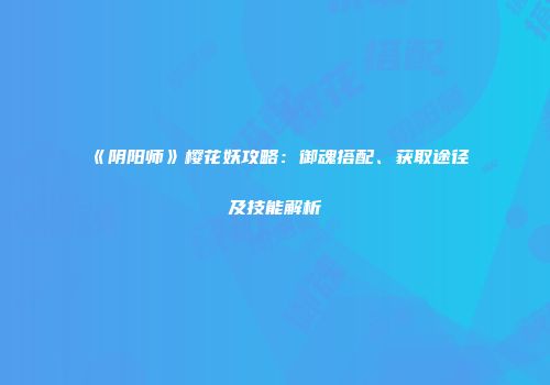 《阴阳师》樱花妖攻略：御魂搭配、获取途径及技能解析