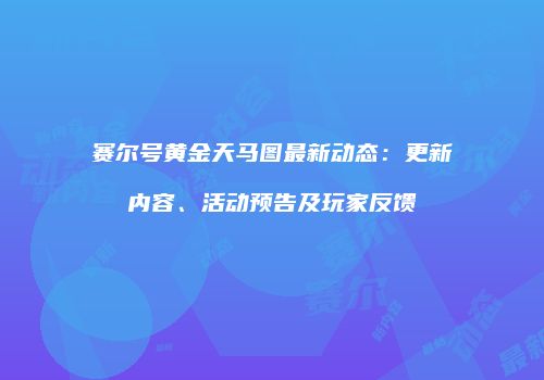 赛尔号黄金天马图最新动态:更新内容、活动预告及玩家反馈
