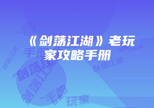 《剑荡江湖》老玩家攻略手册