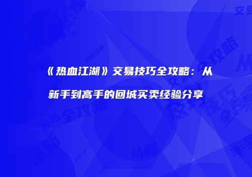 《热血江湖》交易技巧全攻略：从新手到高手的回城买卖经验分享