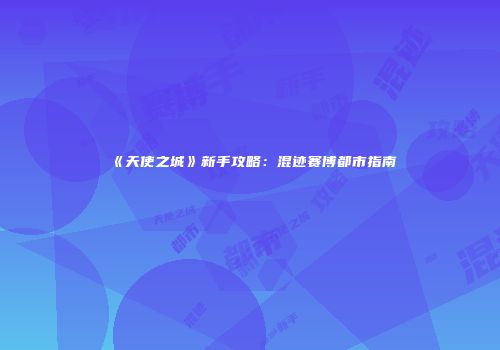 《天使之城》新手攻略：混迹赛博都市指南