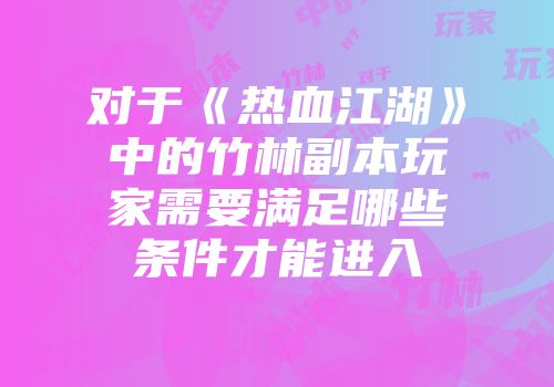 对于《热血江湖》中的竹林副本玩家需要满足哪些条件才能进入