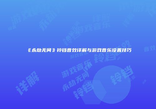 《永劫无间》铃铛音效详解与游戏音乐设置技巧