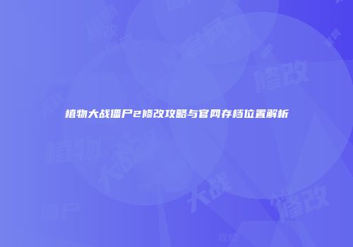 植物大战僵尸2修改攻略与官网存档位置解析