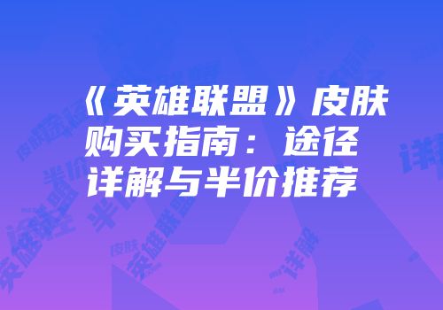 《英雄联盟》皮肤购买指南：途径详解与半价推荐