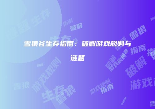 雪狼谷生存指南：破解游戏规则与谜题