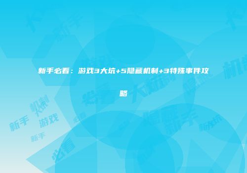 新手必看：游戏3大坑+5隐藏机制+3特殊事件攻略