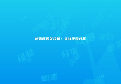 蝴蝶阵通关攻略：实战经验分享