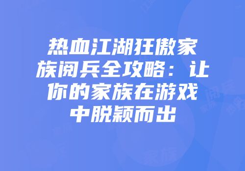 热血江湖狂傲家族阅兵全攻略：让你的家族在游戏中脱颖而出