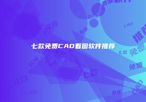 七款免费CAD看图软件推荐