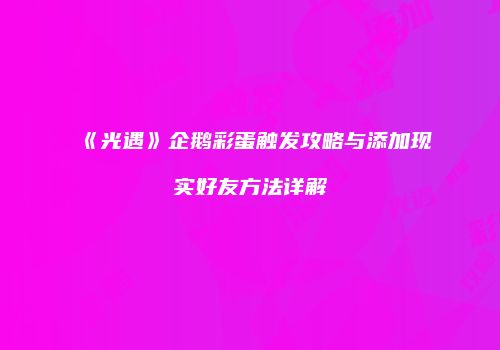 《光遇》企鹅彩蛋触发攻略与添加现实好友方法详解