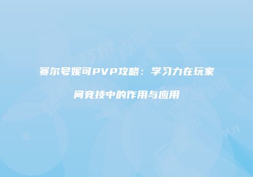 赛尔号妮可PVP攻略：学习力在玩家间竞技中的作用与应用