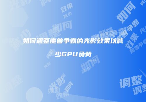 如何调整魔兽争霸的光影效果以减少GPU负荷