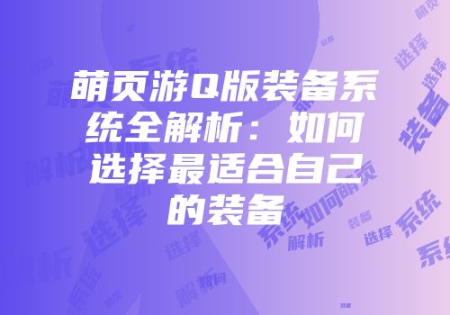 萌页游Q版装备系统全解析：如何选择最适合自己的装备
