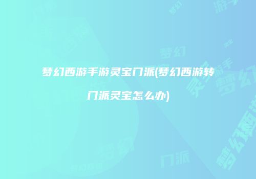 梦幻西游手游灵宝门派(梦幻西游转门派灵宝怎么办)