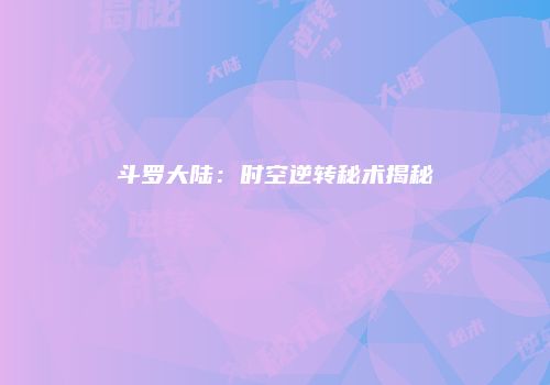 斗罗大陆：时空逆转秘术揭秘