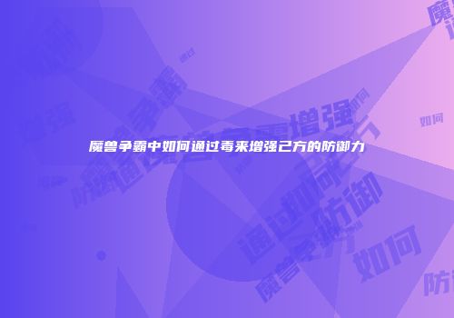 魔兽争霸中如何通过毒来增强己方的防御力