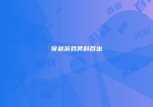 穿越游戏笑料百出