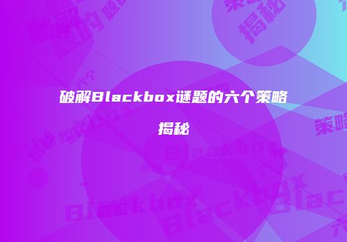 破解Blackbox谜题的六个策略揭秘