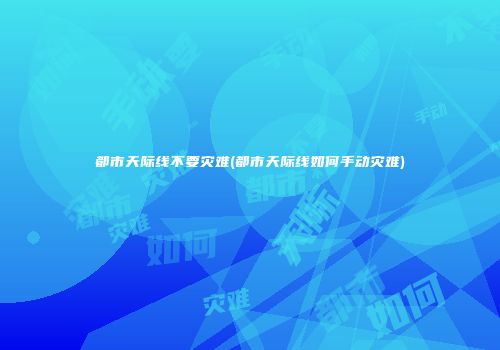 都市天际线不要灾难(都市天际线如何手动灾难)