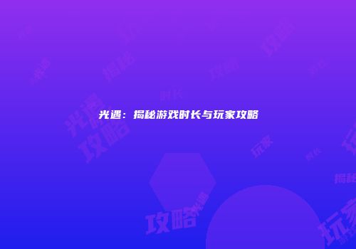 光遇：揭秘游戏时长与玩家攻略