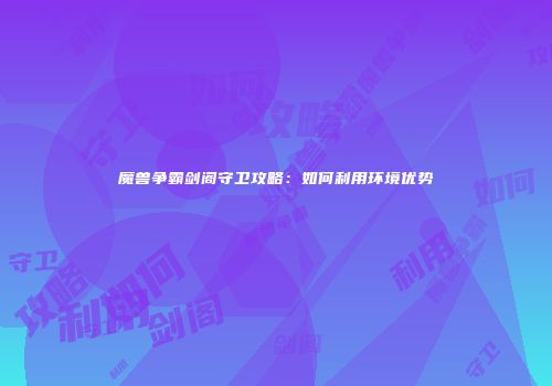 魔兽争霸剑阁守卫攻略：如何利用环境优势