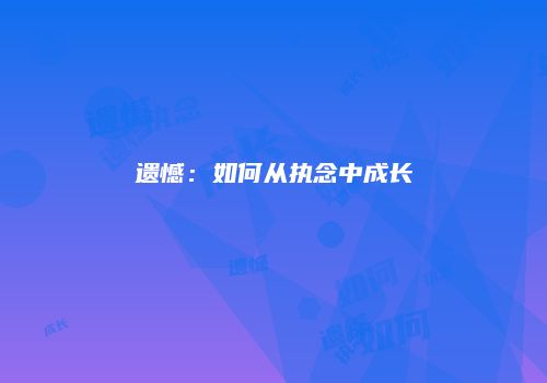 遗憾：如何从执念中成长