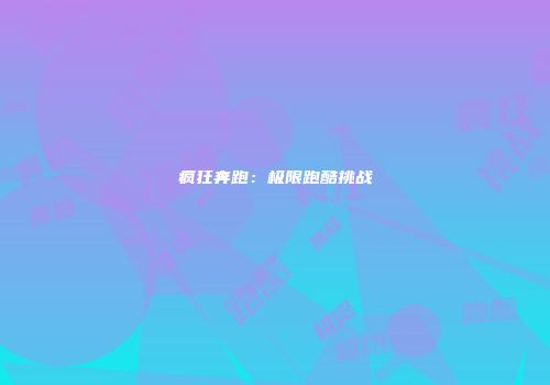 疯狂奔跑：极限跑酷挑战