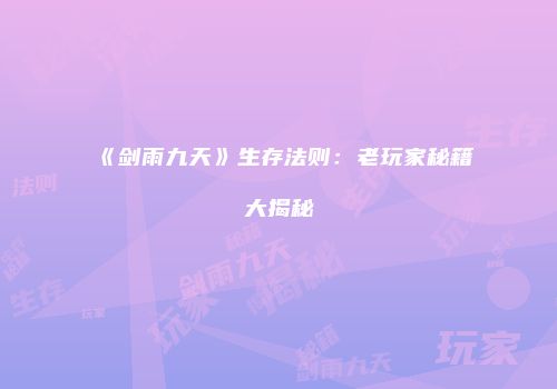 《剑雨九天》生存法则：老玩家秘籍大揭秘