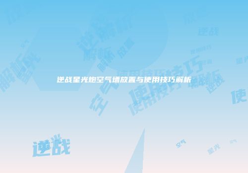 逆战星光炮空气墙放置与使用技巧解析