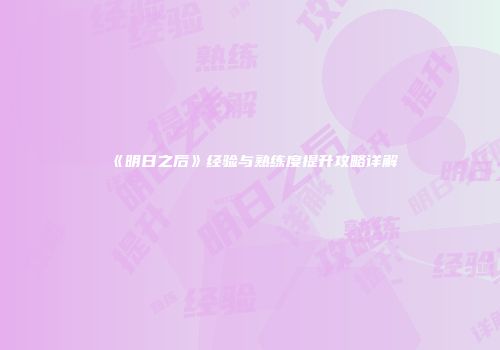 《明日之后》经验与熟练度提升攻略详解