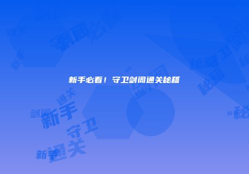 新手必看！守卫剑阁通关秘籍