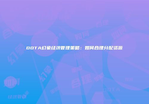 DOTA幻象经济管理策略：如何合理分配资源