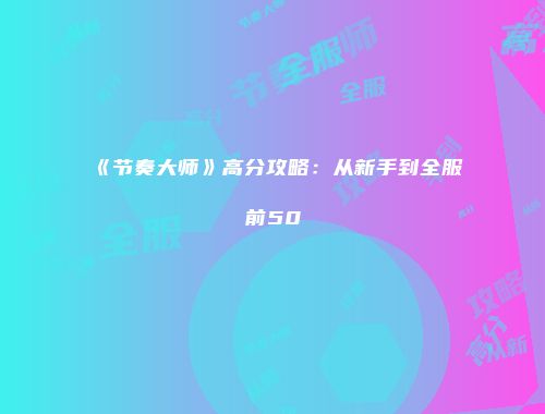 《节奏大师》高分攻略：从新手到全服前50