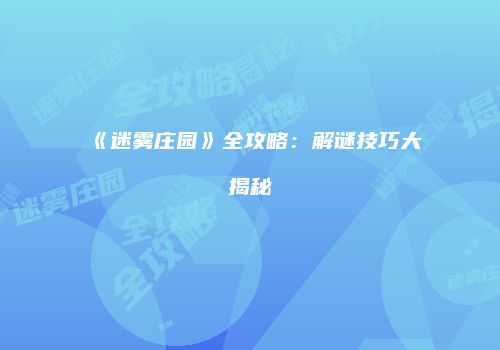 《迷雾庄园》全攻略：解谜技巧大揭秘