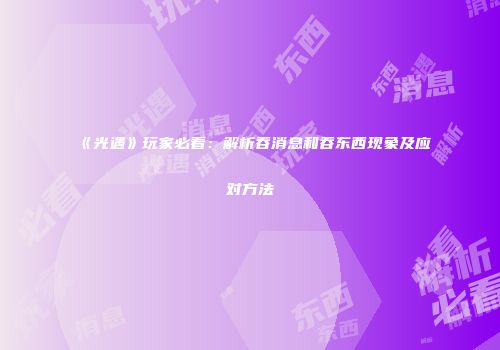 《光遇》玩家必看：解析吞消息和吞东西现象及应对方法