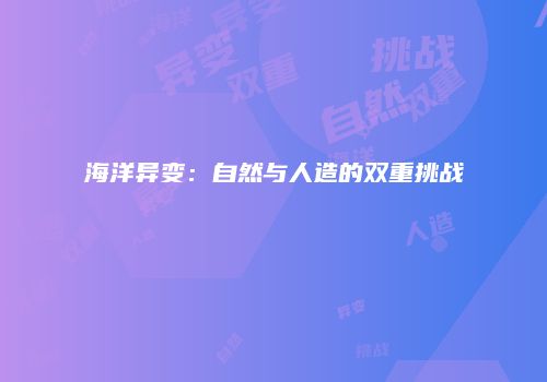 海洋异变：自然与人造的双重挑战