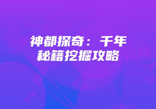 神都探奇：千年秘籍挖掘攻略
