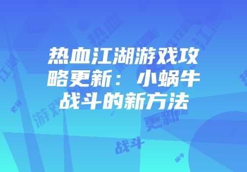 热血江湖游戏攻略更新：小蜗牛战斗的新方法