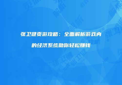 张卫健页游攻略：全面解析游戏内的经济系统助你轻松赚钱