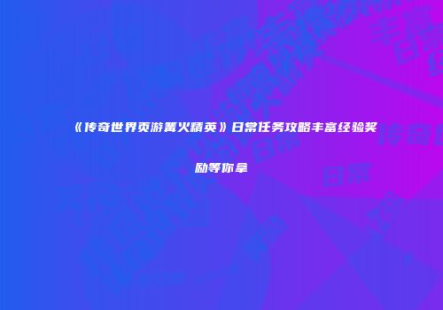 《传奇世界页游篝火精英》日常任务攻略丰富经验奖励等你拿