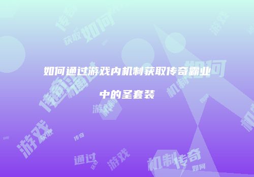 如何通过游戏内机制获取传奇霸业中的圣套装