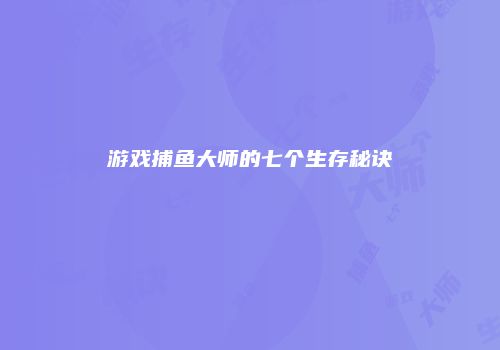 游戏捕鱼大师的七个生存秘诀