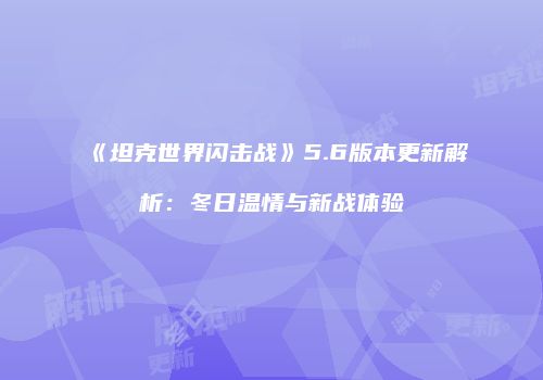 《坦克世界闪击战》5.6版本更新解析：冬日温情与新战体验
