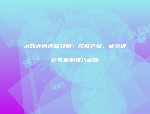 永劫无间连弩攻略：皮肤选择、武器推荐与连射技巧解析
