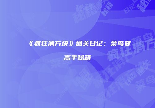 《疯狂消方块》通关日记：菜鸟变高手秘籍