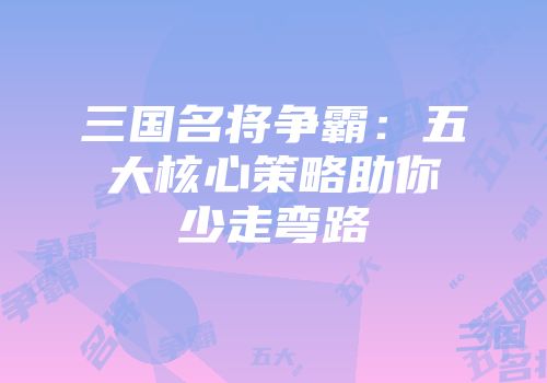 三国名将争霸：五大核心策略助你少走弯路
