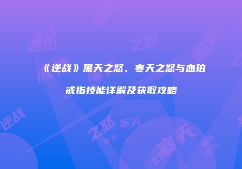 《逆战》黑天之怒、寒天之怒与血珀戒指技能详解及获取攻略