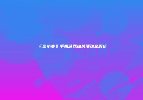 《逆水寒》手机游戏抽奖活动全解析