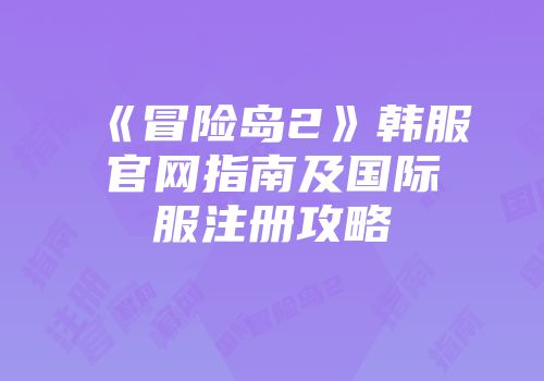 《冒险岛2》韩服官网指南及国际服注册攻略